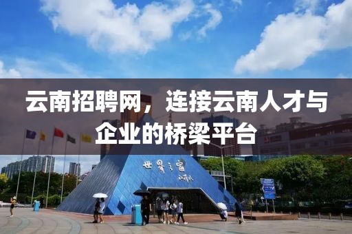 沧源招聘网——连接人才与企业的桥梁纽带